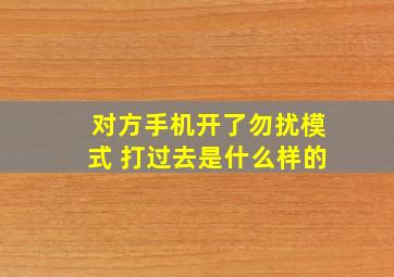 对方手机开了勿扰模式 打过去是什么样的